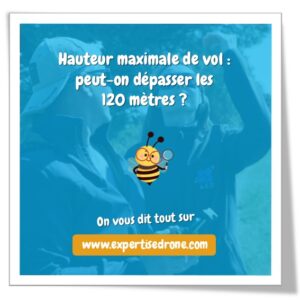 Hauteur maximale pour drone : peut-on dépasser les 120 mètres ?